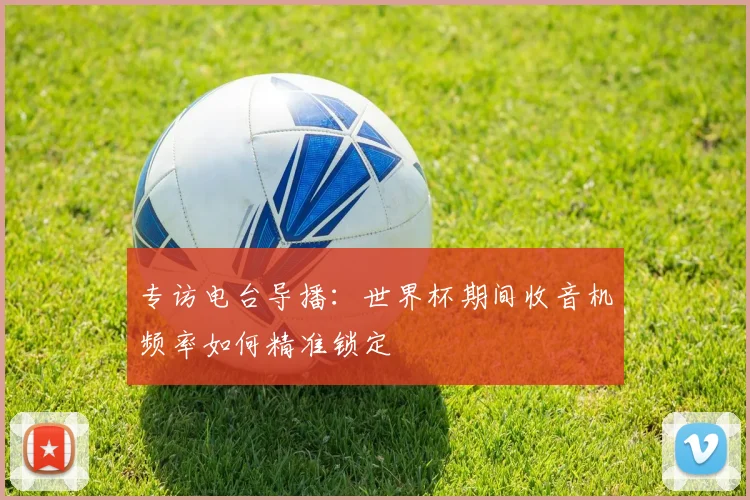 专访电台导播：世界杯期间收音机频率如何精准锁定