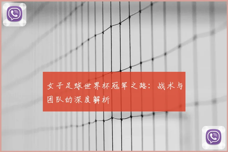 女子足球世界杯冠军之路:战术与团队的深度解析
