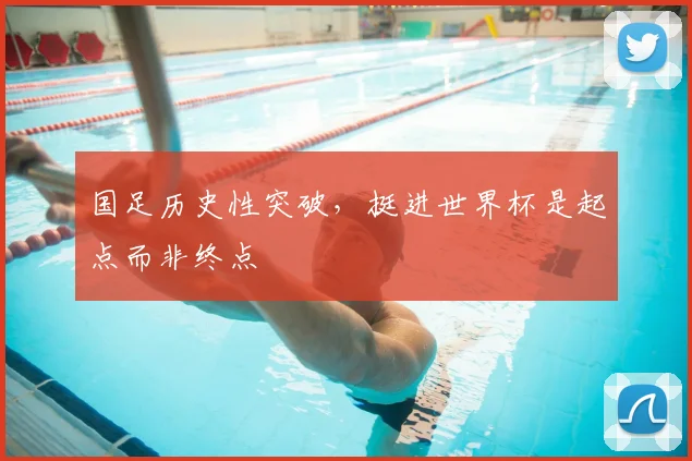 国足历史性突破，挺进世界杯是起点而非终点
