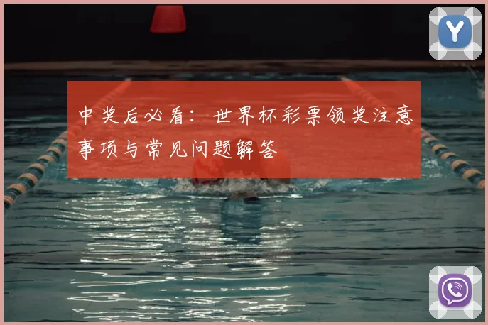 中奖后必看:世界杯彩票领奖注意事项与常见问题解答