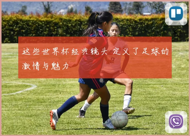 这些世界杯经典镜头 定义了足球的激情与魅力