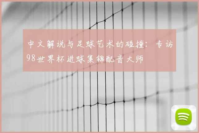 中文解说与足球艺术的碰撞:专访98世界杯进球集锦配音大师