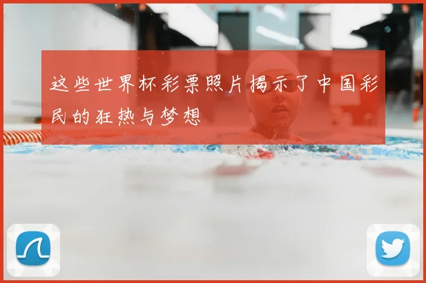 这些世界杯彩票照片揭示了中国彩民的狂热与梦想