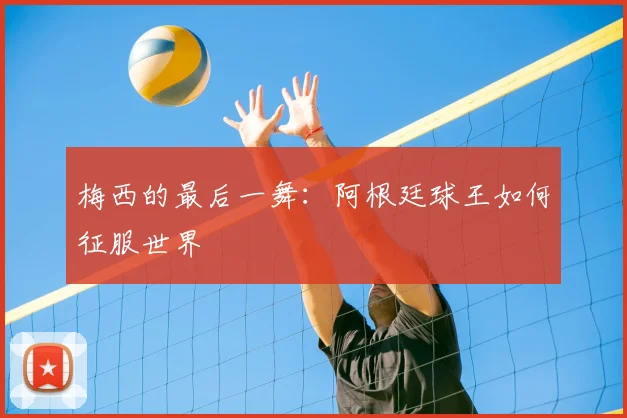 梅西的最后一舞：阿根廷球王如何征服世界