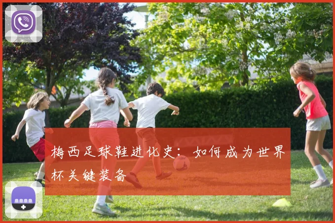 梅西足球鞋进化史:如何成为世界杯关键装备