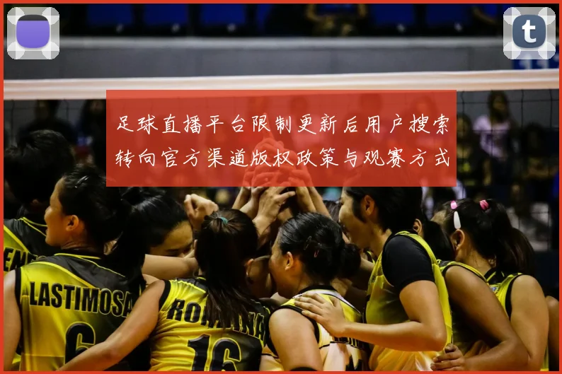 足球直播平台限制更新后用户搜索转向官方渠道版权政策与观赛方式影响解读