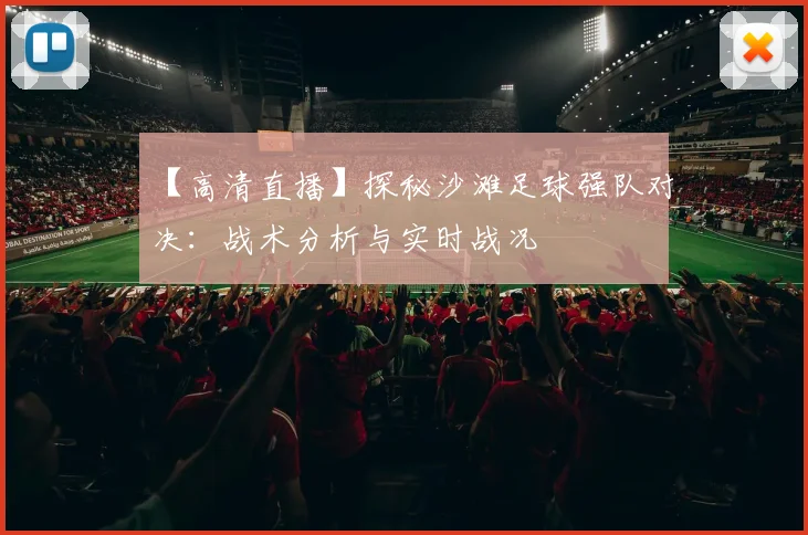 【高清直播】探秘沙滩足球强队对决：战术分析与实时战况