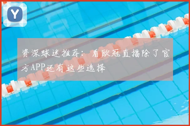 资深球迷推荐：看欧冠直播除了官方APP还有这些选择