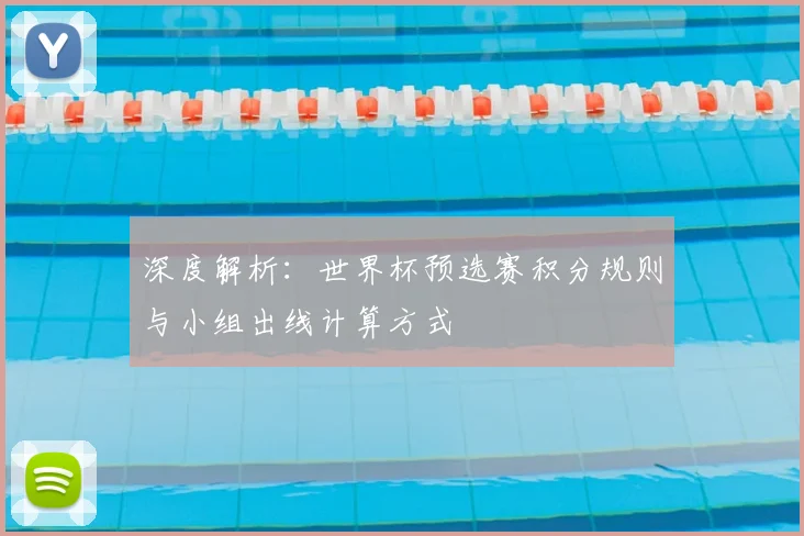 深度解析：世界杯预选赛积分规则与小组出线计算方式