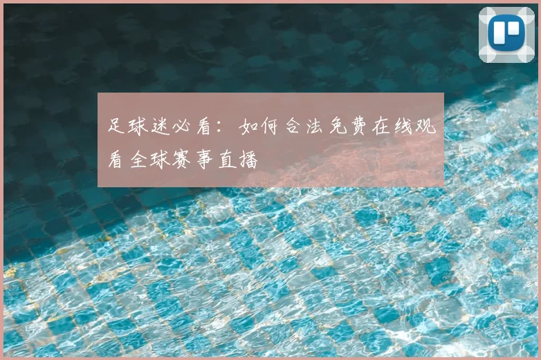 足球迷必看：如何合法免费在线观看全球赛事直播